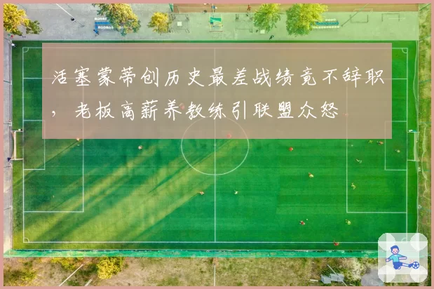 活塞蒙蒂创历史最差战绩竟不辞职,老板高薪养教练引联盟众怒