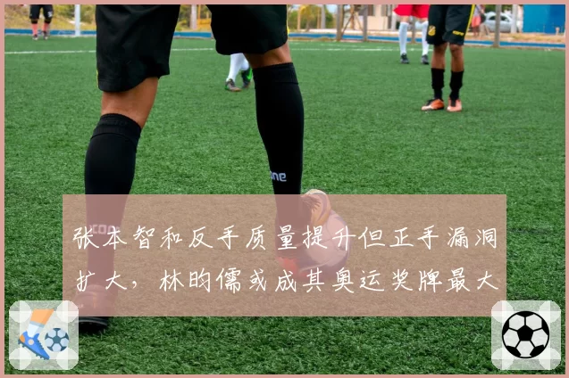 张本智和反手质量提升但正手漏洞扩大,林昀儒或成其奥运奖牌最大障碍