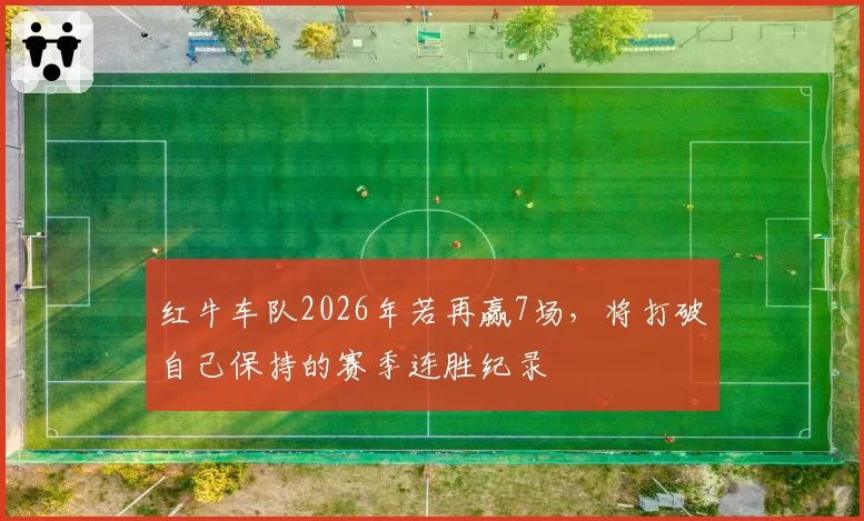 红牛车队2026年若再赢7场，将打破自己保持的赛季连胜纪录