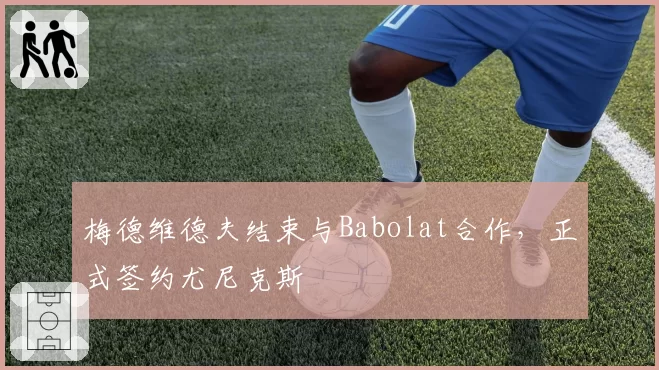 梅德维德夫结束与Babolat合作,正式签约尤尼克斯