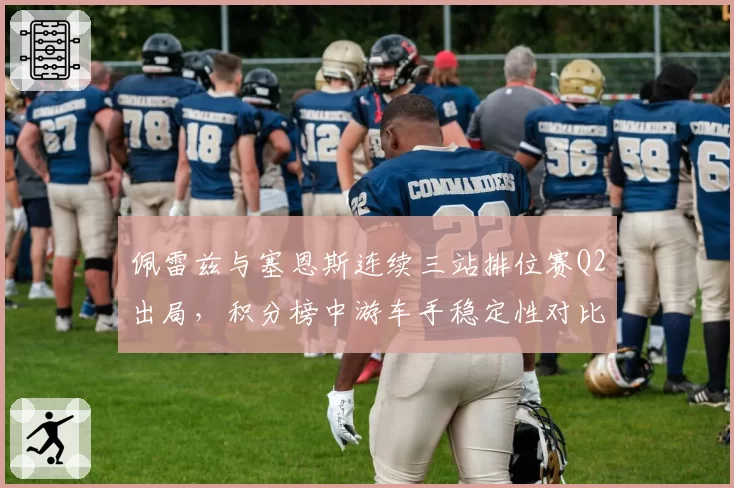佩雷兹与塞恩斯连续三站排位赛Q2出局，积分榜中游车手稳定性对比触目惊心