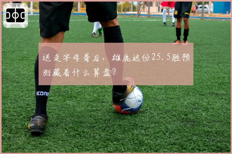 送走字母哥后,雄鹿这份25.5胜预测藏着什么算盘?