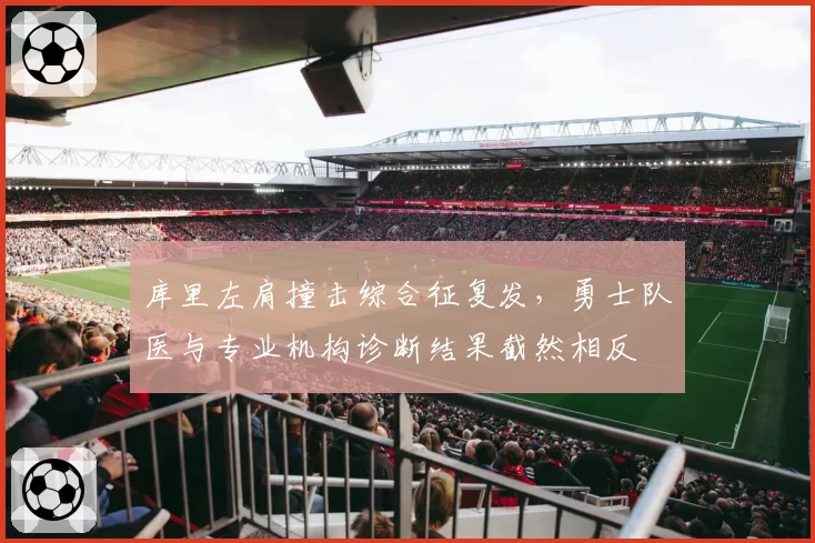 库里左肩撞击综合征复发，勇士队医与专业机构诊断结果截然相反