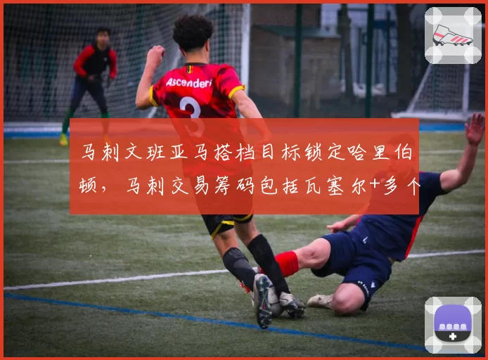 马刺文班亚马搭档目标锁定哈里伯顿,马刺交易筹码包括瓦塞尔+多个首轮