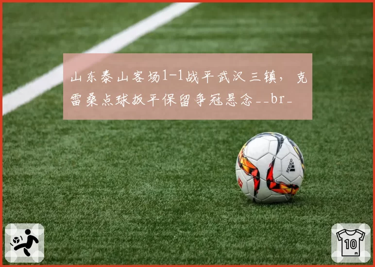 山东泰山客场1-1战平武汉三镇，克雷桑点球扳平保留争冠悬念__br_