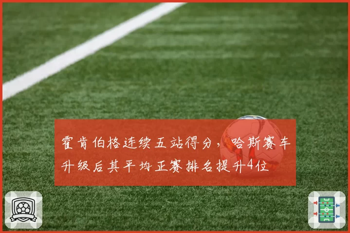 霍肯伯格连续五站得分,哈斯赛车升级后其平均正赛排名提升4位