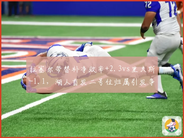 拉塞尔带替补净效率+2.3vs里夫斯-1.1，湖人首发二号位归属引发争论
