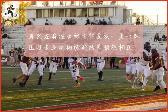 库里左肩撞击综合征复发，勇士队医与专业机构诊断结果截然相反