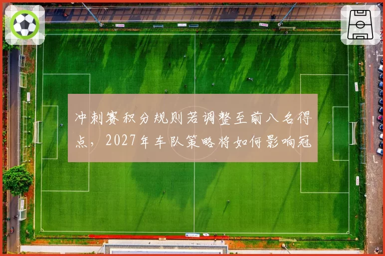 冲刺赛积分规则若调整至前八名得点，2027年车队策略将如何影响冠军归属？