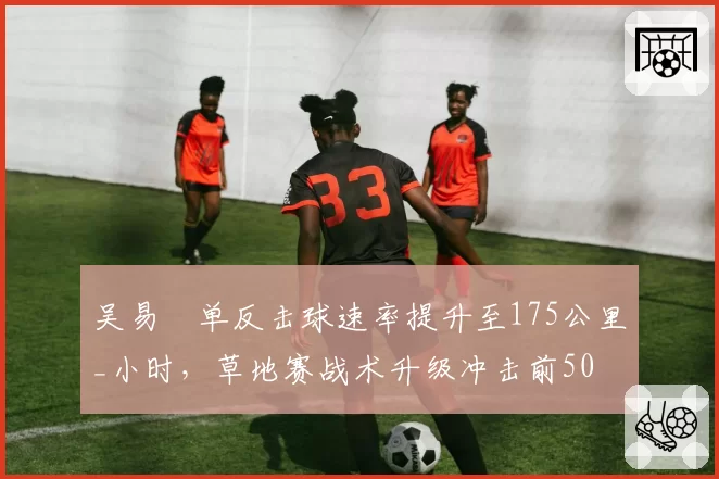 吴易昺单反击球速率提升至175公里_小时,草地赛战术升级冲击前50