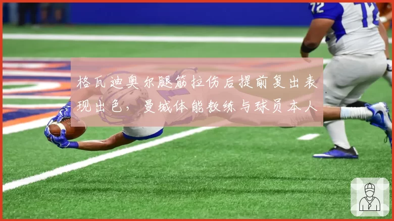 格瓦迪奥尔腿筋拉伤后提前复出表现出色，曼城体能教练与球员本人各执一词